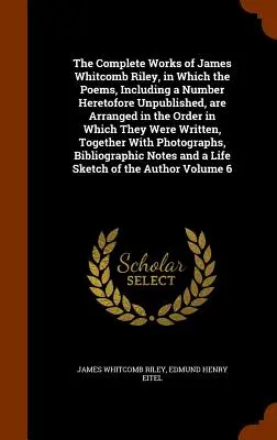 The Complete Works of James Whitcomb Riley, in which the Poems, Including a Number Heretofore Unpublished, are Arranged in the Order in Which They Wer - The Complete Works of James Whitcomb Riley, in Which the Poems, Including a Number Heretofore Unpublished, are Arranged in the Order in Which They Wer