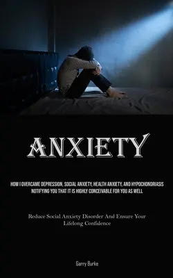 Úzkosť: Ako som prekonal depresiu, sociálnu úzkosť, zdravotnú úzkosť a hypochondriu, pričom vás upozorňujem, že je to veľmi domyslené - Anxiety: How I Overcame Depression, Social Anxiety, Health Anxiety, And Hypochondriasis, Notifying You That It Is Highly Concei