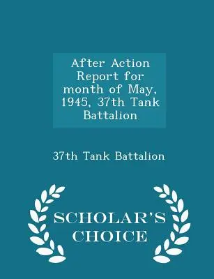 Správa po akcii za mesiac máj 1945, 37. tankový prápor - Scholar's Choice Edition - After Action Report for Month of May, 1945, 37th Tank Battalion - Scholar's Choice Edition