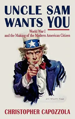 Strýko Sam ťa chce: Prvá svetová vojna a formovanie moderného amerického občana - Uncle Sam Wants You: World War I and the Making of the Modern American Citizen
