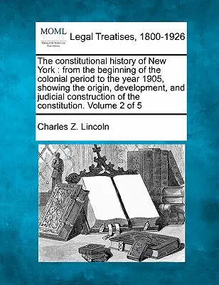 Ústavné dejiny štátu New York: od začiatku koloniálneho obdobia do roku 1905, s uvedením vzniku, vývoja a súdnych rozhodnutí - The constitutional history of New York: from the beginning of the colonial period to the year 1905, showing the origin, development, and judicial cons
