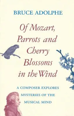 O Mozartovi, papagájoch a čerešňových kvetoch vo vetre: Skladateľ skúma tajomstvá hudobnej mysle - Of Mozart, Parrots, Cherry Blossoms in the Wind: A Composer Explores Mysteries of the Musical Mind