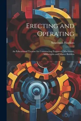 Erecting and Operating: Vychádzajúc z týchto poznatkov, je potrebné sa zamyslieť nad tým, čo je to staviteľstvo a čo je to mlynárstvo. - Erecting and Operating: An Educational Treatise for Constructing Engineers, Machinists, Millwrights and Master Builders