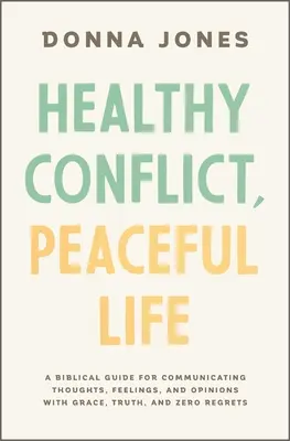 Zdravý konflikt, pokojný život: Biblický návod, ako komunikovať myšlienky, pocity a názory s milosťou, pravdou a bez výčitiek - Healthy Conflict, Peaceful Life: A Biblical Guide for Communicating Thoughts, Feelings, and Opinions with Grace, Truth, and Zero Regret