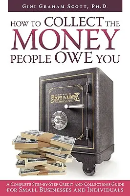 Ako vymáhať peniaze, ktoré vám ľudia dlhujú: Úverová a inkasná príručka pre malé podniky a jednotlivcov: Úplný sprievodca krok za krokom - How to Collect the Money People Owe You: A Complete Step-by-Step Credit and Collections Guide for Small Businesses and Individuals
