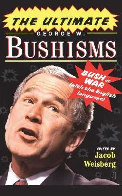 Ultimate George W. Bushisms: The Ultimate George W. Bushisms: The Ultimate George W. Bushisms: The Ultimate George W. Bushisms: Bush vo vojne s anglickým jazykom - The Ultimate George W. Bushisms: Bush at War with the English Language