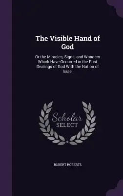 Viditeľná ruka Božia: v minulosti, ktoré sa diali s izraelským národom, alebo zázraky, znamenia a divy, ktoré sa diali v minulosti - The Visible Hand of God: Or the Miracles, Signs, and Wonders Which Have Occurred in the Past Dealings of God With the Nation of Israel