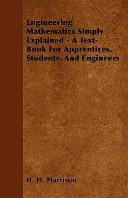 Engineering Mathematics Simply Explained - A Text-Book For Apprentices, Students, and Engineers - Engineering Mathematics Simply Explained - A Text-Book For Apprentices, Students, And Engineers