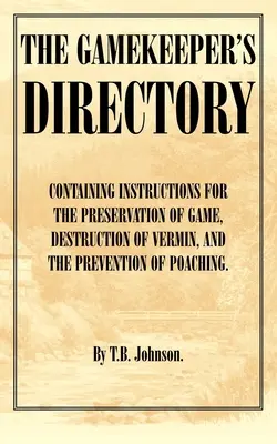 The Gamekeeper's Directory - Containing Instructions for the Preservation of Game, Destruction of Vermin and the Prevention of Poaching. (História S - The Gamekeeper's Directory - Containing Instructions for the Preservation of Game, Destruction of Vermin and the Prevention of Poaching. (History of S