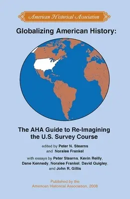 Globalizácia amerických dejín: AHA Guide to Re-Imagining the U.S. Survey Course (Príručka AHA k novému poňatiu kurzu americkej histórie) - Globalizing American History: The AHA Guide to Re-Imagining the U.S. Survey Course