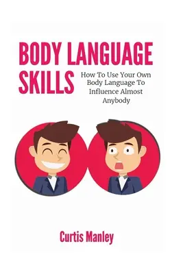 Zručnosti v reči tela: Ako využiť reč vlastného tela na ovplyvnenie takmer kohokoľvek - Body Language Skills: How To Use Your Own Body Language To Influence Almost Anybody