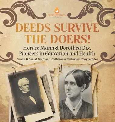Deeds Survive the Doers!: Horace Mann & Dorothea Dix, priekopníci vzdelávania a zdravia 5. ročník ZŠ Spoločenskovedné historické biografie pre deti - Deeds Survive the Doers!: Horace Mann & Dorothea Dix, Pioneers in Education and Health Grade 5 Social Studies Children's Historical Biographies