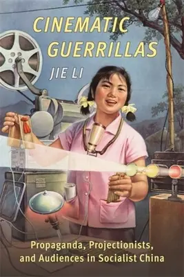 Cinematic Guerrillas: Propaganda, filmoví tvorcovia a publikum v socialistickej Číne - Cinematic Guerrillas: Propaganda, Projectionists, and Audiences in Socialist China