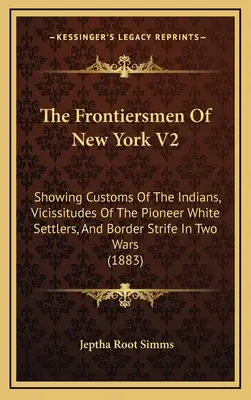 The Frontiersmen of New York V2: Uvádzajúc zvyky Indiánov, príkoria bielych pionierov a pohraničné boje v dvoch vojnách - The Frontiersmen Of New York V2: Showing Customs Of The Indians, Vicissitudes Of The Pioneer White Settlers, And Border Strife In Two Wars