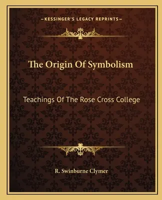 Pôvod symboliky: Učenie kolégia ružového kríža - The Origin Of Symbolism: Teachings Of The Rose Cross College