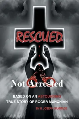 Zachránený, nie zatknutý: Na základe ohromujúceho skutočného príbehu Rogera Munchiana - Rescued Not Arrested: Based on an Astounding True Story of Roger Munchian