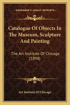 Katalóg predmetov v múzeu, sochárstvo a maliarstvo: The Art Institute of Chicago (1898) - Catalogue Of Objects In The Museum, Sculpture And Painting: The Art Institute Of Chicago (1898)
