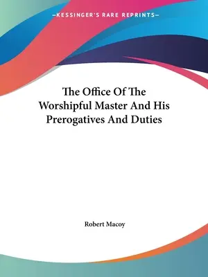 Úrad ctihodného majstra a jeho výsady a povinnosti - The Office Of The Worshipful Master And His Prerogatives And Duties