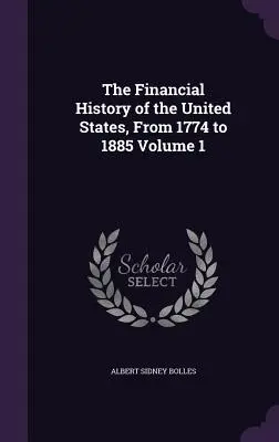 Finančné dejiny Spojených štátov amerických, od roku 1774 do roku 1885, 1. zväzok - The Financial History of the United States, From 1774 to 1885 Volume 1