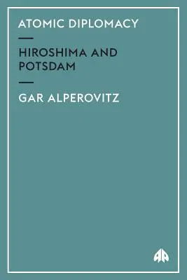 Atomová diplomacia: Hirošima a Postupim - Atomic Diplomacy: Hiroshima And Potsdam