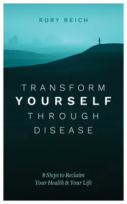 Transformujte sa prostredníctvom choroby: 8 krokov, ako získať späť svoje zdravie a život - Transform Yourself Through Disease: 8 Steps to Reclaim Your Health & Your Life