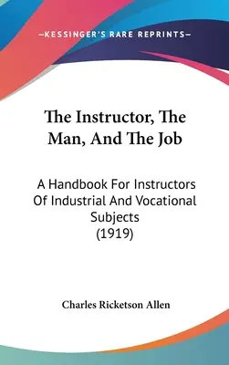 Inštruktor, človek a práca: Príručka pre učiteľov priemyselných a odborných predmetov (1919) - The Instructor, The Man, And The Job: A Handbook For Instructors Of Industrial And Vocational Subjects (1919)