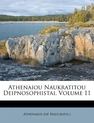 Athenaiou Naukratitou Deipnosophistai, zväzok 11 (Naucratis ). Athenaeus - Athenaiou Naukratitou Deipnosophistai, Volume 11 (Naucratis ). Athenaeus