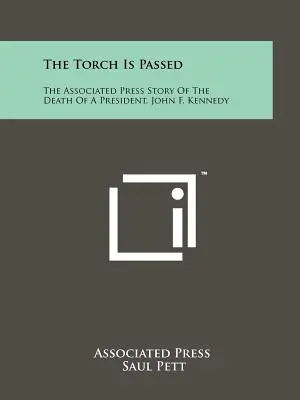 Pochodeň sa odovzdáva: Kennedyho: Pochodeň odovzdaná: Príbeh Associated Press o smrti prezidenta Johna F. Kennedyho - The Torch Is Passed: The Associated Press Story Of The Death Of A President, John F. Kennedy