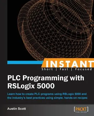Okamžité programovanie PLC s RSLogix 5000: Naučte sa vytvárať PLC programy pomocou RSLogix 5000 a najlepších postupov v odvetví pomocou jednoduchých, praktických - Instant PLC Programming with RSLogix 5000: Learn how to create PLC programs using RSLogix 5000 and the industry's best practices using simple, hands-o