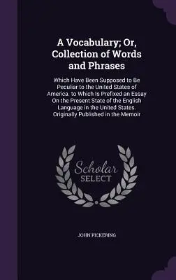 Slovník alebo zbierka slov a fráz: Ktoré sa považujú za vlastné Spojeným štátom americkým. - A Vocabulary; Or, Collection of Words and Phrases: Which Have Been Supposed to Be Peculiar to the United States of America. to Which Is Prefixed an Es