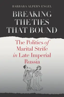 Pretrhnúť putá, ktoré zväzujú: Politika manželských sporov v neskorom cárskom Rusku - Breaking the Ties That Bound: The Politics of Marital Strife in Late Imperial Russia
