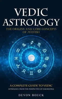 Védska astrológia: (Úplný sprievodca védskou astrológiou z pohľadu nákhár) - Vedic Astrology: The Origins and Core Concepts of Jyotish (A Complete Guide to Vedic Astrology, From the Perspective of Nakshatras)