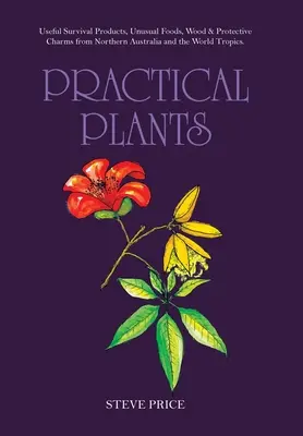 Praktické rastliny: Užitočné rastliny na prežitie, neobvyklé potraviny, drevo a ochranné amulety zo severnej Austrálie a svetových trópov. - Practical Plants: Useful Survival Products, Unusual Foods, Wood & Protective Charms from Northern Australia and the World Tropics.