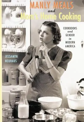 Mužské jedlá a mamina domáca kuchyňa: Kuchárske knihy a rod v modernej Amerike - Manly Meals and Mom's Home Cooking: Cookbooks and Gender in Modern America