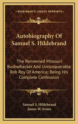 Autobiografia Samuela S. Hildebranda: Jeho úplná spoveď: Známy missourský lupič a neporaziteľný americký Rob Roy - Autobiography Of Samuel S. Hildebrand: The Renowned Missouri Bushwhacker And Unconquerable Rob Roy Of America; Being His Complete Confession
