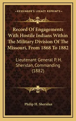 Záznamy o bojoch s nepriateľskými Indiánmi v rámci vojenskej divízie Missouri v rokoch 1868 až 1882: Sheridan, veliteľ - Record Of Engagements With Hostile Indians Within The Military Division Of The Missouri, From 1868 To 1882: Lieutenant General P. H. Sheridan, Command