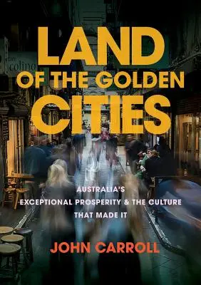 Krajina zlatých miest: Výnimočná prosperita Austrálie a kultúra, ktorá ju vytvorila - Land of the Golden Cities: Australia's Exceptional Prosperity & the Culture That Made It