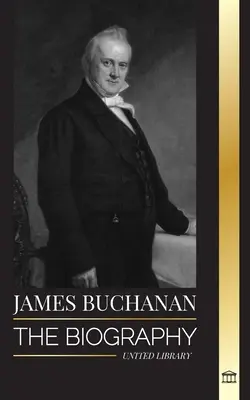 James Buchanan: Životopis 15. prezidenta Spojených štátov a jeho nepopulárneho odkazu - James Buchanan: The biography of the 15th president of the United States and his unpopular legacy