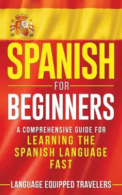Španielčina pre začiatočníkov: Komplexná príručka pre rýchle učenie sa španielskeho jazyka pre začiatočníkov - Spanish for Beginners: A Comprehensive Guide for Learning the Spanish Language Fast