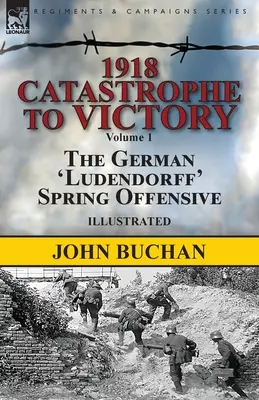 1918-Katastrofa k víťazstvu: Nemecká jarná ofenzíva „Ludendorff“, zväzok 1 - 1918-Catastrophe to Victory: Volume 1-The German 'Ludendorff' Spring Offensive