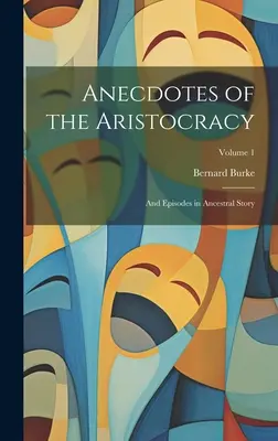 Anekdoty o aristokracii: A epizódy z histórie rodu; 1. zväzok - Anecdotes of the Aristocracy: And Episodes in Ancestral Story; Volume 1