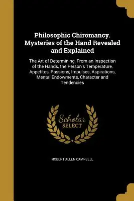 Filozofická chiromancia. Záhady ruky odhalené a vysvetlené: Umění určiť na základe prehliadky rúk temperament človeka. - Philosophic Chiromancy. Mysteries of the Hand Revealed and Explained: The Art of Determining, From an Inspection of the Hands, the Person's Temperatur