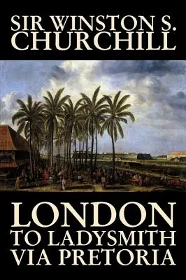 Z Londýna do Ladysmithu cez Pretoriu by Winston S. Churchill, Životopisy a autobiografie, História, Vojenstvo, Svet - London to Ladysmith Via Pretoria by Winston S. Churchill, Biography & Autobiography, History, Military, World