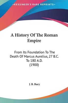 Dejiny Rímskej ríše: Od jej založenia po smrť Marka Aurélia, 27 pred Kristom až 180 po Kristovi (1900) - A History Of The Roman Empire: From Its Foundation To The Death Of Marcus Aurelius, 27 B.C. To 180 A.D. (1900)