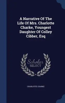 Rozprávanie o živote pani Charlotte Charkeovej, najmladšej dcéry Colleyho Cibbera, Esq - A Narrative Of The Life Of Mrs. Charlotte Charke, Youngest Daughter Of Colley Cibber, Esq
