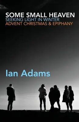 Some Small Heaven: Hľadanie svetla v zime: Advent, Vianoce a Zjavenie Pána: Svetlo: Advent, Vianoce a Zjavenie Pána - Some Small Heaven: Seeking Light in Winter: Advent, Christmas and Epiphany