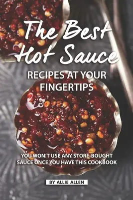 Najlepšie recepty na horúce omáčky na dosah ruky: Keď budete mať túto kuchársku knihu, nebudete používať žiadnu omáčku kúpenú v obchode - The Best Hot Sauce Recipes at Your Fingertips: You won't use Any Store-Bought Sauce Once You Have This Cookbook