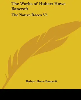 Diela Huberta Howea Bancrofta: Domorodé rasy V5 - The Works of Hubert Howe Bancroft: The Native Races V5
