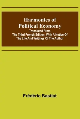 Harmonie politickej ekonómie; preklad z tretieho francúzskeho vydania s poznámkou o živote a spisoch autora - Harmonies of Political Economy; Translated from the Third French Edition, with a Notice of the Life and Writings of the Author