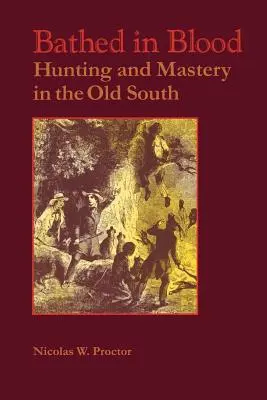Kúpele v krvi: Poľovníctvo a majstrovstvo na starom Juhu - Bathed in Blood: Hunting and Mastery in the Old South
